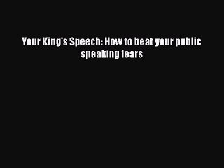 Download Your King's Speech: How to beat your public speaking fears Free Books