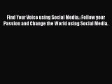 PDF Find Your Voice using Social Media.: Follow your Passion and Change the World using Social