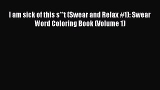 Download I am sick of this s**t (Swear and Relax #1): Swear Word Coloring Book (Volume 1)