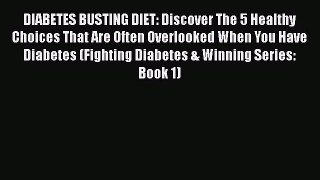 Read DIABETES BUSTING DIET: Discover The 5 Healthy Choices That Are Often Overlooked When You