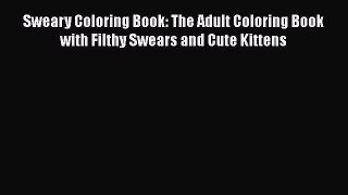 PDF Sweary Coloring Book: The Adult Coloring Book with Filthy Swears and Cute Kittens  Read