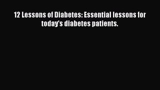 Read 12 Lessons of Diabetes: Essential lessons for today's diabetes patients. Ebook Free