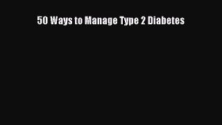 Read 50 Ways to Manage Type 2 Diabetes Ebook Online
