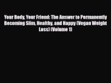 Read ‪Your Body Your Friend: The Answer to Permanently Becoming Slim Healthy and Happy (Vegan