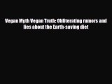Read ‪Vegan Myth Vegan Truth: Obliterating rumors and lies about the Earth-saving diet‬ Ebook