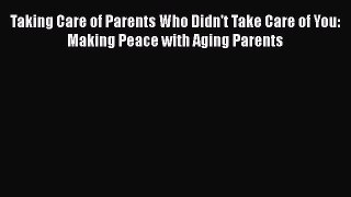 Read Taking Care of Parents Who Didn't Take Care of You: Making Peace with Aging Parents Ebook
