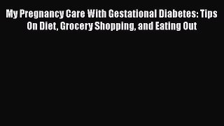 Download My Pregnancy Care With Gestational Diabetes: Tips On Diet Grocery Shopping and Eating