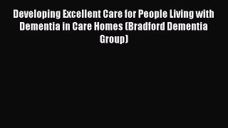 Read Developing Excellent Care for People Living with Dementia in Care Homes (Bradford Dementia