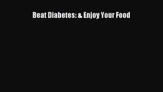 Download Beat Diabetes: & Enjoy Your Food Ebook Free