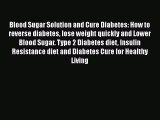 Read Blood Sugar Solution and Cure Diabetes: How to reverse diabetes lose weight quickly and