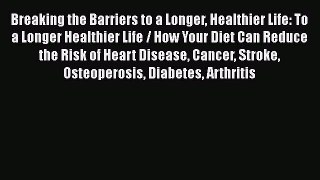 Read Breaking the Barriers to a Longer Healthier Life: To a Longer Healthier Life / How Your