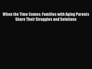 Read When the Time Comes: Families with Aging Parents Share Their Struggles and Solutions PDF