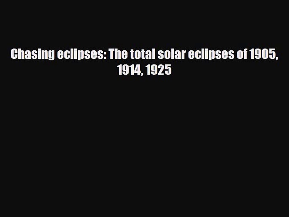 PDF Chasing eclipses: The total solar eclipses of 1905 1914 1925 Free Books