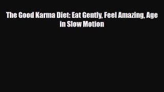 Read ‪The Good Karma Diet: Eat Gently Feel Amazing Age in Slow Motion‬ Ebook Free