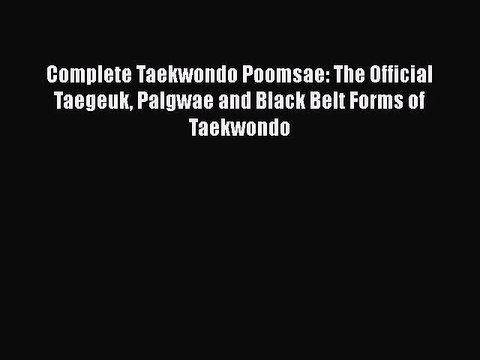 Download Complete Taekwondo Poomsae: The Official Taegeuk Palgwae and Black Belt Forms of Taekwondo