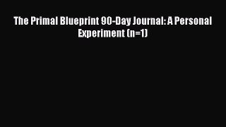 PDF The Primal Blueprint 90-Day Journal: A Personal Experiment (n=1)  Read Online