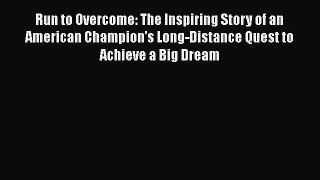 Download Run to Overcome: The Inspiring Story of an American Champion's Long-Distance Quest