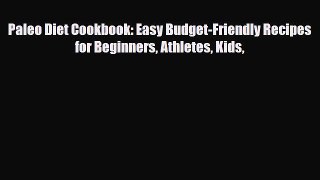 Read ‪Paleo Diet Cookbook: Easy Budget-Friendly Recipes for Beginners Athletes Kids‬ Ebook
