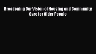 Read Broadening Our Vision of Housing and Community Care for Older People Ebook Free