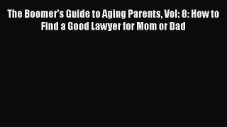 Read The Boomer's Guide to Aging Parents Vol: 8: How to Find a Good Lawyer for Mom or Dad Ebook