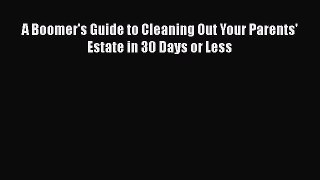 Read A Boomer's Guide to Cleaning Out Your Parents' Estate in 30 Days or Less Ebook Free