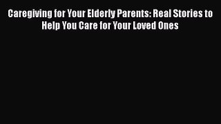 Read Caregiving for Your Elderly Parents: Real Stories to Help You Care for Your Loved Ones
