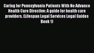 Read Caring for Pennsylvania Patients With No Advance Health Care Directive: A guide for health