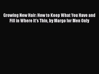 PDF Growing New Hair: How to Keep What You Have and Fill in Where It's Thin by Margo for Men