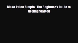 Read ‪Make Paleo Simple:  The Beginner's Guide to Getting Started‬ Ebook Free