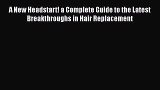 PDF A New Headstart! a Complete Guide to the Latest Breakthroughs in Hair Replacement Free