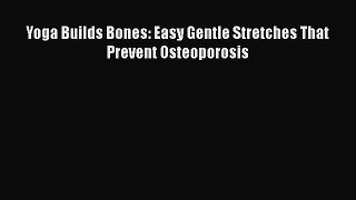 Read Yoga Builds Bones: Easy Gentle Stretches That Prevent Osteoporosis Ebook Free