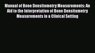Download Manual of Bone Densitometry Measurements: An Aid to the Interpretation of Bone Densitometry