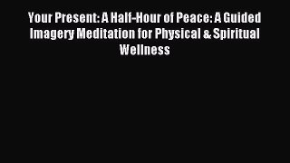 Read Your Present: A Half-Hour of Peace: A Guided Imagery Meditation for Physical & Spiritual