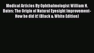 Read Medical Articles By Ophthalmologist William H. Bates: The Origin of Natural Eyesight Improvement-How