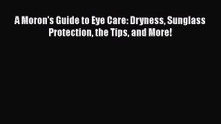 Read A Moron's Guide to Eye Care: Dryness Sunglass Protection the Tips and More! Ebook Free