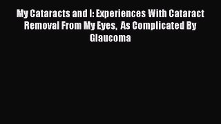 Read My Cataracts and I: Experiences With Cataract Removal From My Eyes  As Complicated By