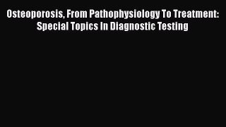 Download Osteoporosis From Pathophysiology To Treatment: Special Topics In Diagnostic Testing