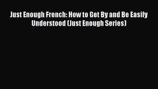PDF Just Enough French: How to Get By and Be Easily Understood (Just Enough Series) Free Books