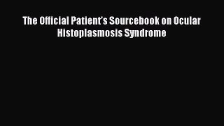 Read The Official Patient's Sourcebook on Ocular Histoplasmosis Syndrome Ebook Free