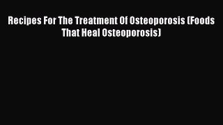Read Recipes For The Treatment Of Osteoporosis (Foods That Heal Osteoporosis) Ebook Online