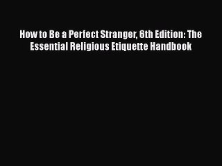 PDF How to Be a Perfect Stranger 6th Edition: The Essential Religious Etiquette Handbook  Read
