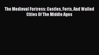 PDF The Medieval Fortress: Castles Forts And Walled Cities Of The Middle Ages  EBook