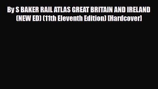 Download By S BAKER RAIL ATLAS GREAT BRITAIN AND IRELAND (NEW ED) (11th Eleventh Edition) [Hardcover]