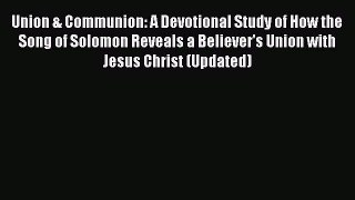 Read Union & Communion: A Devotional Study of How the Song of Solomon Reveals a Believer's