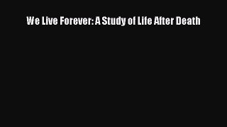 Download We Live Forever: A Study of Life After Death PDF Online