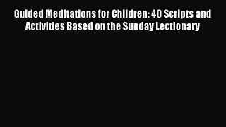 Read Guided Meditations for Children: 40 Scripts and Activities Based on the Sunday Lectionary
