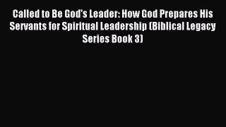 Download Called to Be God's Leader: How God Prepares His Servants for Spiritual Leadership