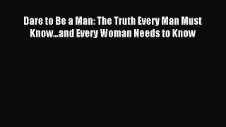 Read Dare to Be a Man: The Truth Every Man Must Know...and Every Woman Needs to Know Ebook