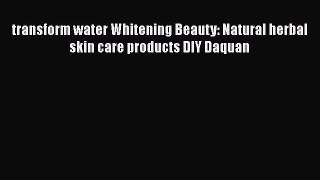 [PDF] transform water Whitening Beauty: Natural herbal skin care products DIY Daquan [Download]