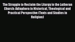 Read The Struggle to Reclaim the Liturgy in the Lutheran Church: Adiaphora in Historical Theological